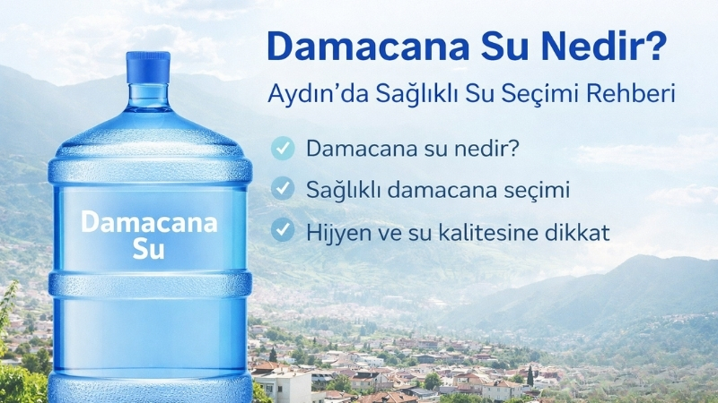 Damacana Su Nedir? Aydın’da Sağlıklı Su Seçimi Rehberi